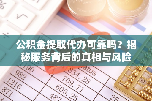 定结公积金提取代办可靠吗？揭秘服务背后的真相与风险