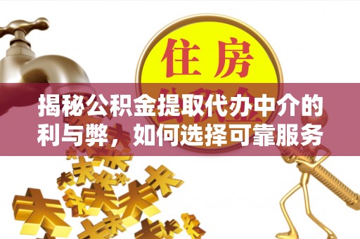 定结揭秘公积金提取代办中介的利与弊，如何选择可靠服务？