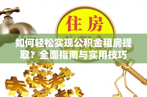 定结如何轻松实现公积金租房提取？全面指南与实用技巧