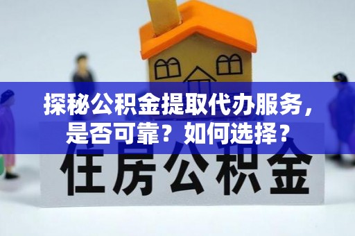 定结探秘公积金提取代办服务，是否可靠？如何选择？