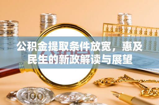 定结公积金提取条件放宽，惠及民生的新政解读与展望