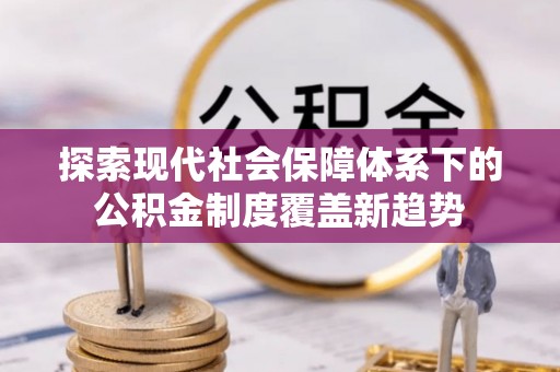定结探索现代社会保障体系下的公积金制度覆盖新趋势