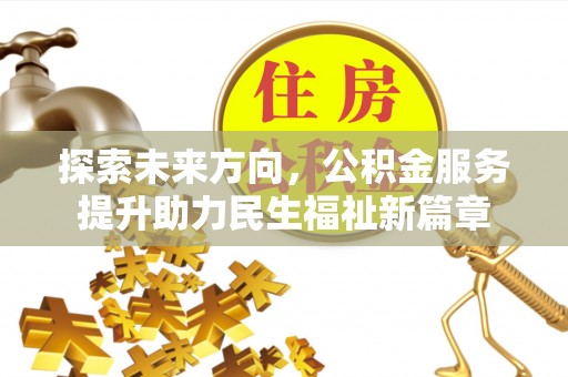 定结探索未来方向，公积金服务提升助力民生福祉新篇章