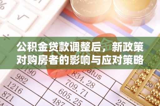 定结公积金贷款调整后，新政策对购房者的影响与应对策略