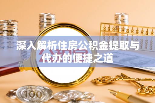定结深入解析住房公积金提取与代办的便捷之道