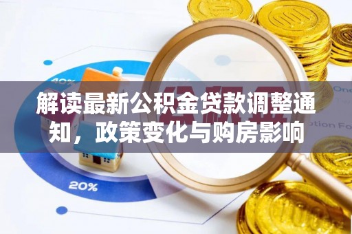 定结解读最新公积金贷款调整通知，政策变化与购房影响