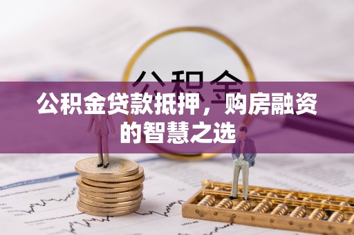 定结公积金贷款抵押，购房融资的智慧之选