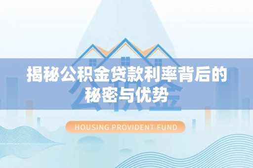 定结揭秘公积金贷款利率背后的秘密与优势