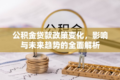 定结公积金贷款政策变化，影响与未来趋势的全面解析