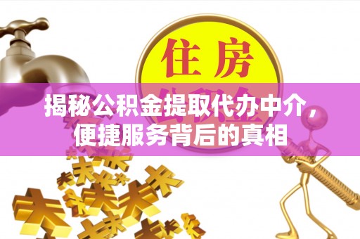 定结揭秘公积金提取代办中介，便捷服务背后的真相