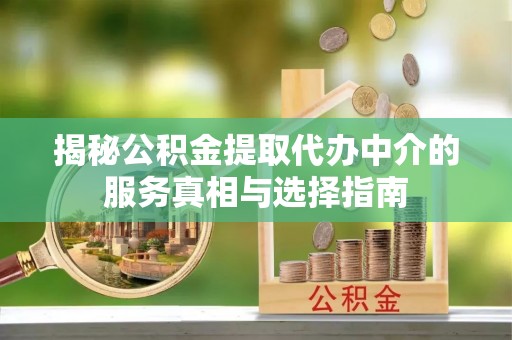 定结揭秘公积金提取代办中介的服务真相与选择指南