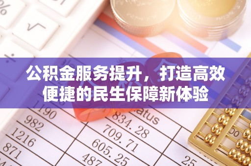 定结公积金服务提升，打造高效便捷的民生保障新体验