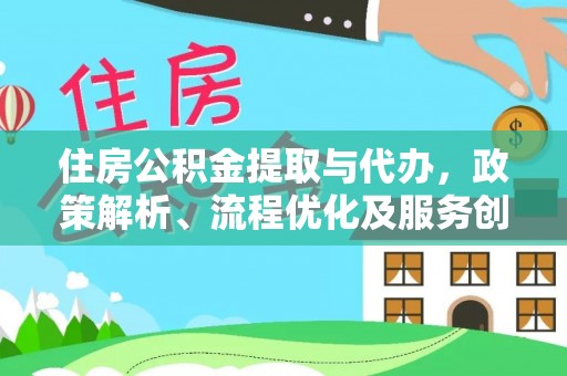 定结住房公积金提取与代办，政策解析、流程优化及服务创新