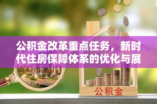 定结公积金改革重点任务，新时代住房保障体系的优化与展望