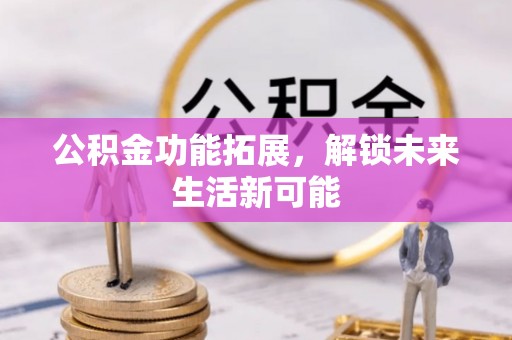 定结公积金功能拓展，解锁未来生活新可能