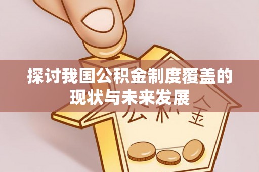 定结探讨我国公积金制度覆盖的现状与未来发展