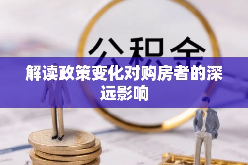 定结解读政策变化对购房者的深远影响