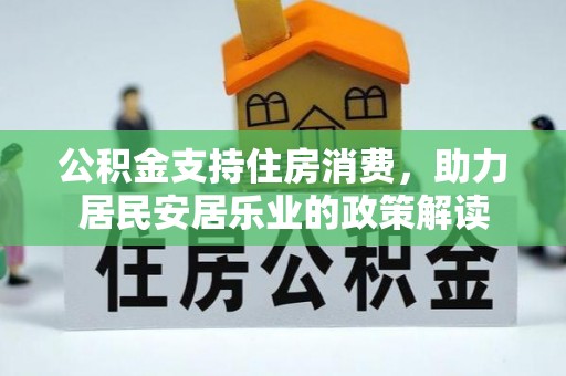定结公积金支持住房消费，助力居民安居乐业的政策解读