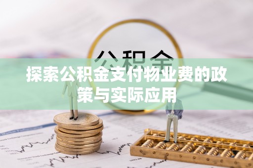 定结探索公积金支付物业费的政策与实际应用