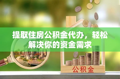 定结提取住房公积金代办，轻松解决你的资金需求