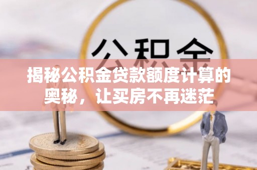 定结揭秘公积金贷款额度计算的奥秘，让买房不再迷茫
