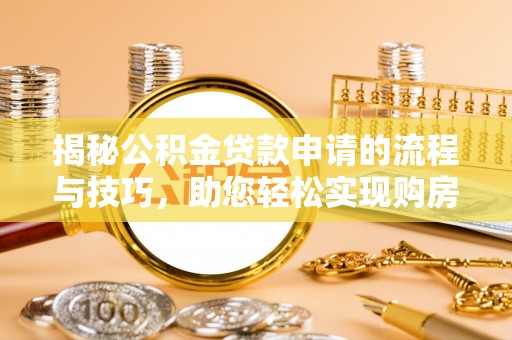 定结揭秘公积金贷款申请的流程与技巧，助您轻松实现购房梦