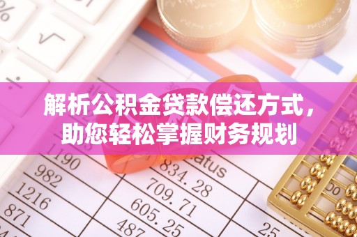 定结解析公积金贷款偿还方式，助您轻松掌握财务规划
