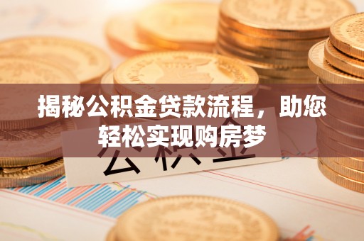 定结揭秘公积金贷款流程，助您轻松实现购房梦