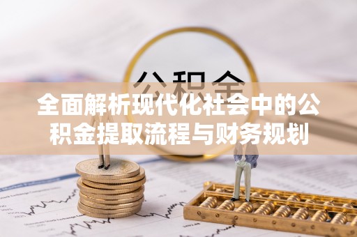 定结全面解析现代化社会中的公积金提取流程与财务规划