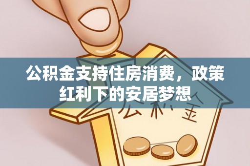 定结公积金支持住房消费，政策红利下的安居梦想