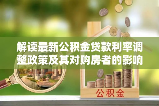 定结解读最新公积金贷款利率调整政策及其对购房者的影响