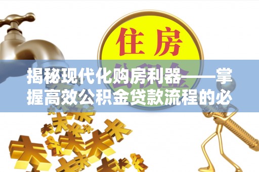 定结揭秘现代化购房利器——掌握高效公积金贷款流程的必备指南