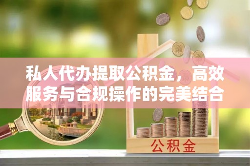 定结私人代办提取公积金，高效服务与合规操作的完美结合