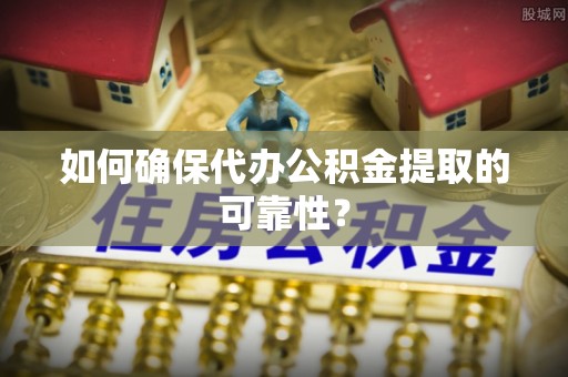 定结如何确保代办公积金提取的可靠性？