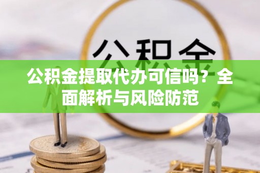 定结公积金提取代办可信吗？全面解析与风险防范