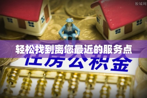 定结轻松找到离您最近的服务点