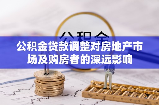 定结公积金贷款调整对房地产市场及购房者的深远影响